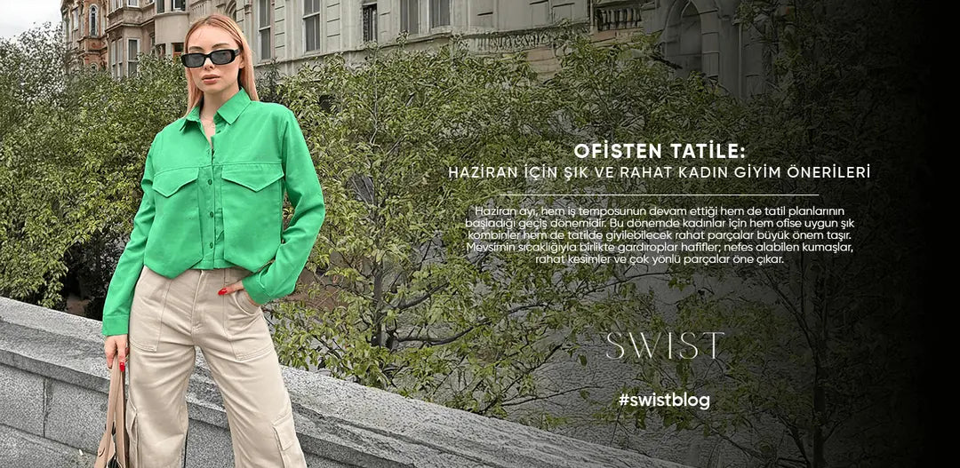 Ofisten Tatile: Haziran İçin Şık ve Rahat Kadın Giyim Önerileri